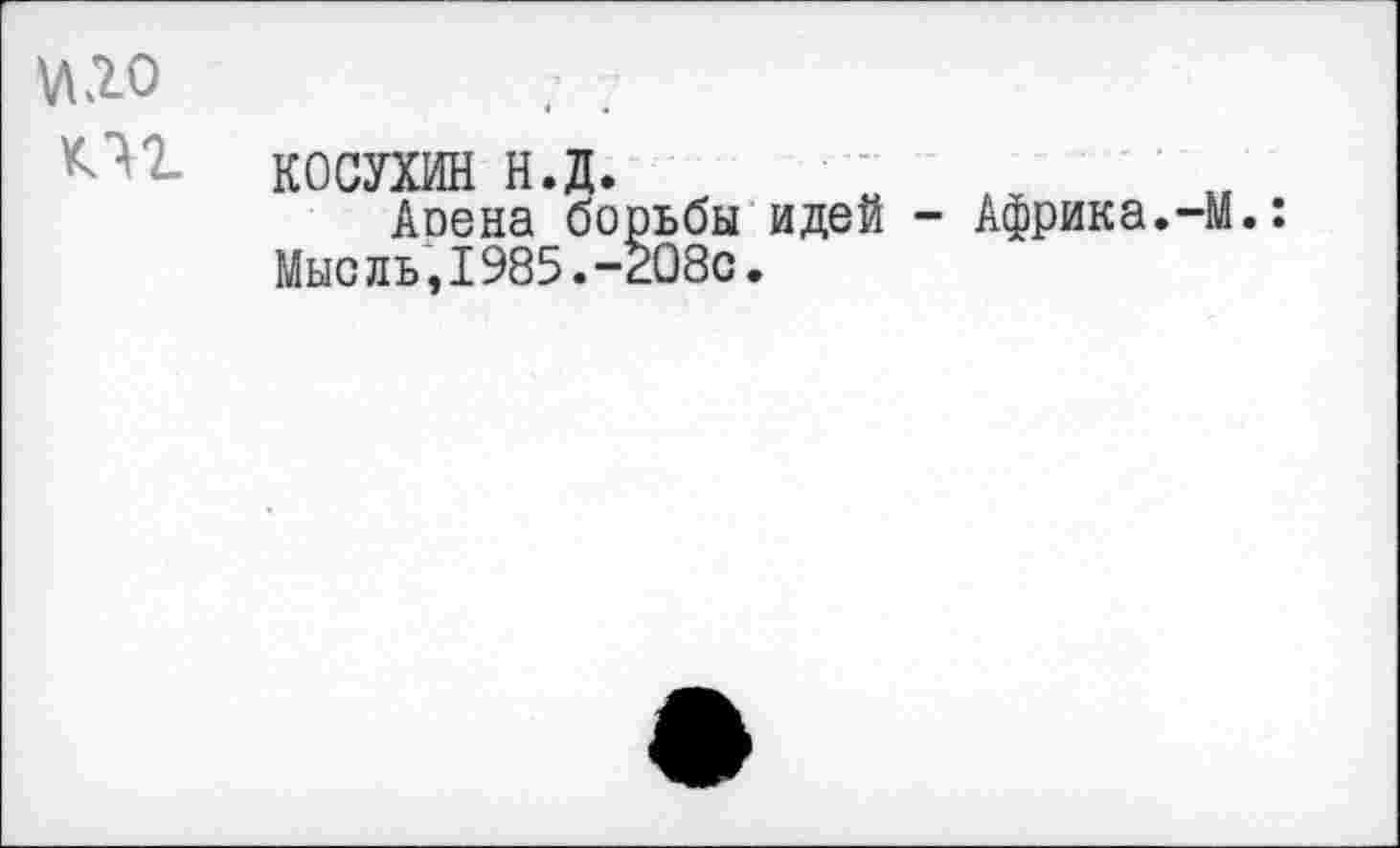 ﻿VI го ПТ-
КОСУХИН н.д.
Апена борьбы идей - Африка.-М.: Мыс ль,1985.-208с.